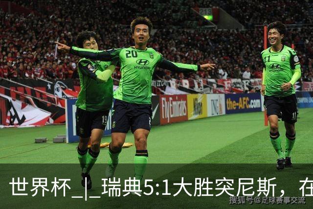 世界杯 | 瑞典5:1大胜突尼斯，在“死亡之组”占先机