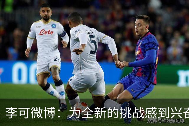 李可微博：为全新的挑战感到兴奋 我已经准备好了