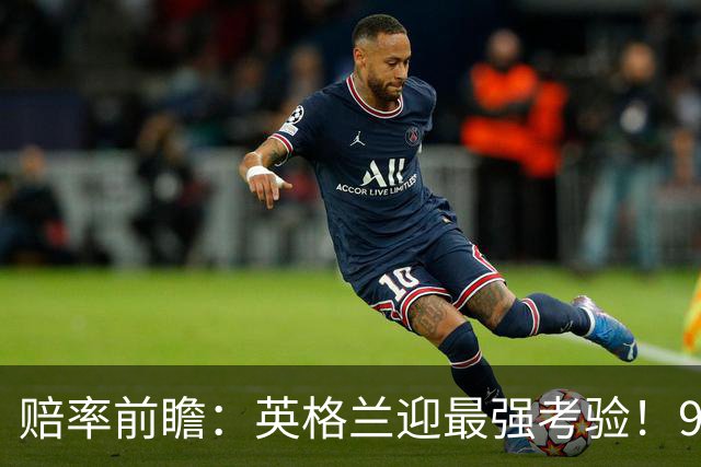 赔率前瞻：英格兰迎最强考验！90分钟难胜瑞士
