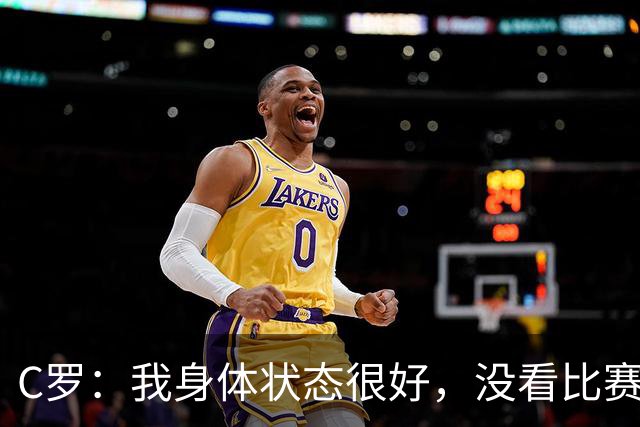 C罗：我身体状态很好，没看比赛吗？相信会夺冠，但要一步一步来