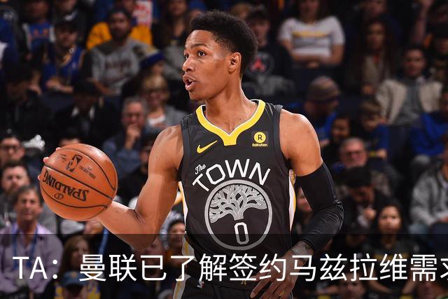 TA：曼联已了解签约马兹拉维需求 要先卖万比萨卡